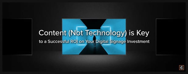 Content (Not Technology) is Key to a Successful ROI on Your Digital Signage Investment